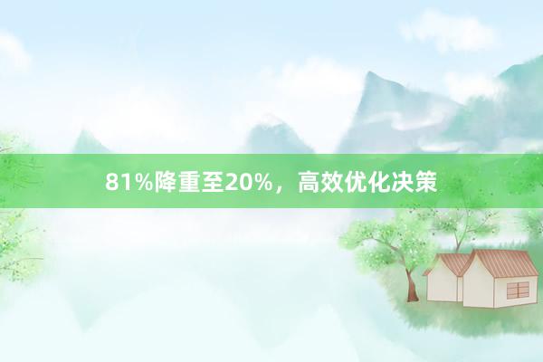 81%降重至20%,高效优化决策